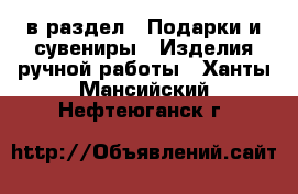  в раздел : Подарки и сувениры » Изделия ручной работы . Ханты-Мансийский,Нефтеюганск г.